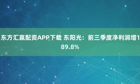 东方汇赢配资APP下载 东阳光：前三季度净利润增189.8%
