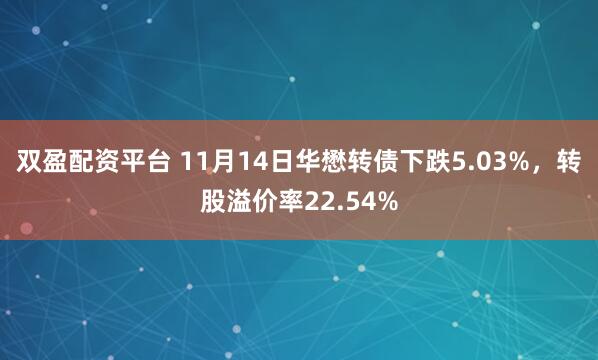 双盈配资平台 11月14日华懋转债下跌5.03%，转股溢价率22.54%
