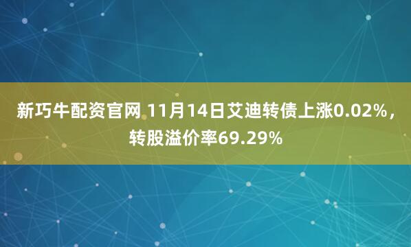 新巧牛配资官网 11月14日艾迪转债上涨0.02%，转股溢价率69.29%