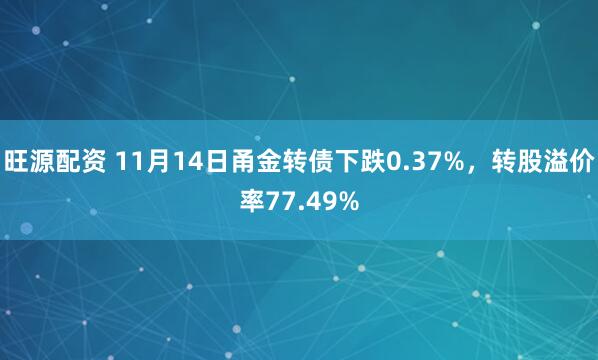 旺源配资 11月14日甬金转债下跌0.37%，转股溢价率77.49%