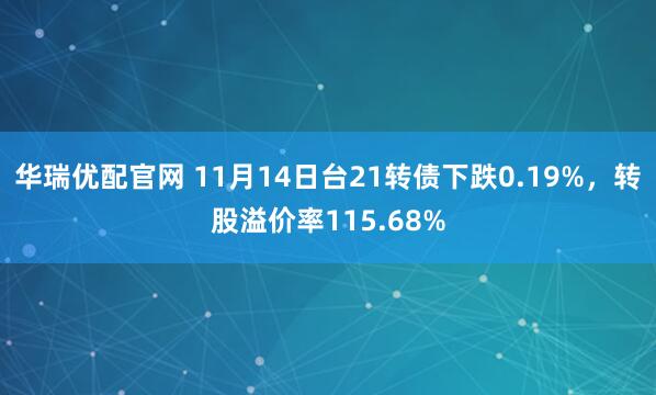 华瑞优配官网 11月14日台21转债下跌0.19%，转股溢价率115.68%