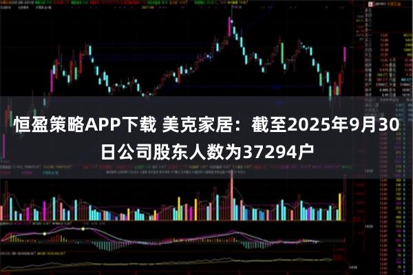 恒盈策略APP下载 美克家居：截至2025年9月30日公司股东人数为37294户