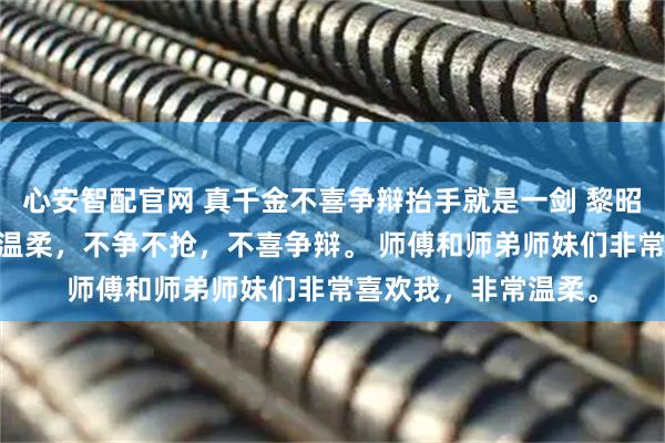 心安智配官网 真千金不喜争辩抬手就是一剑 黎昭黎暖暖 我自小性子温柔，不争不抢，不喜争辩。 师傅和师弟师妹们非常喜欢我，非常温柔。