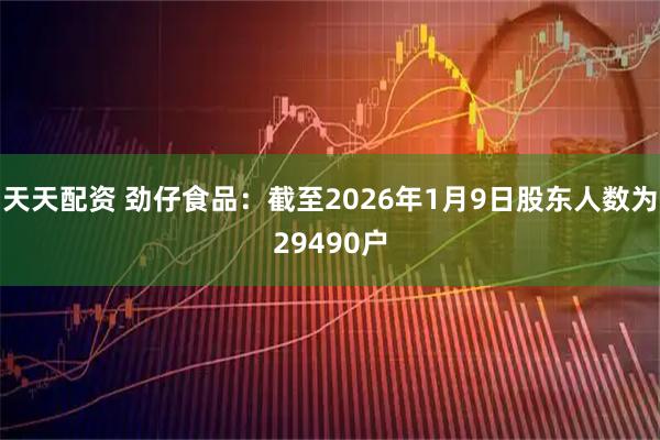 天天配资 劲仔食品：截至2026年1月9日股东人数为29490户
