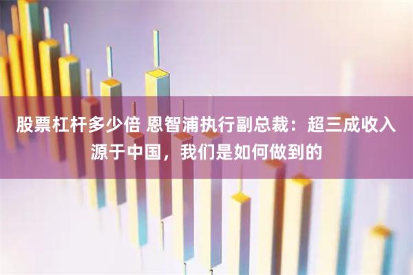 股票杠杆多少倍 恩智浦执行副总裁：超三成收入源于中国，我们是如何做到的