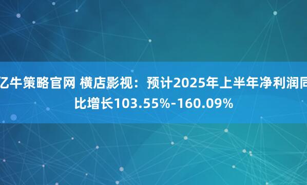 亿牛策略官网 横店影视：预计2025年上半年净利润同比增长103.55%-160.09%