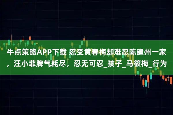 牛点策略APP下载 忍受黄春梅却难忍陈建州一家，汪小菲脾气耗尽，忍无可忍_孩子_马筱梅_行为