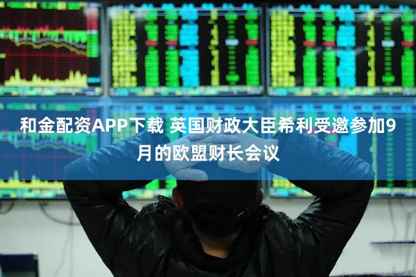 和金配资APP下载 英国财政大臣希利受邀参加9月的欧盟财长会议